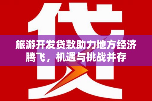 营口旅游开发贷款助力地方经济腾飞，机遇与挑战并存