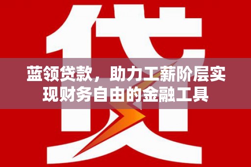 营口蓝领贷款，助力工薪阶层实现财务自由的金融工具