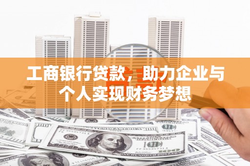 营口工商银行贷款，助力企业与个人实现财务梦想