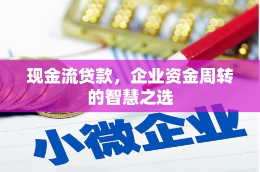 营口现金流贷款，企业资金周转的智慧之选