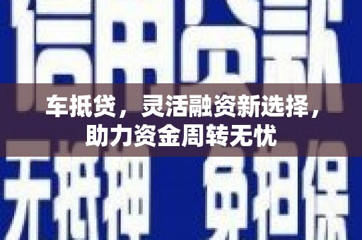 营口车抵贷，灵活融资新选择，助力资金周转无忧