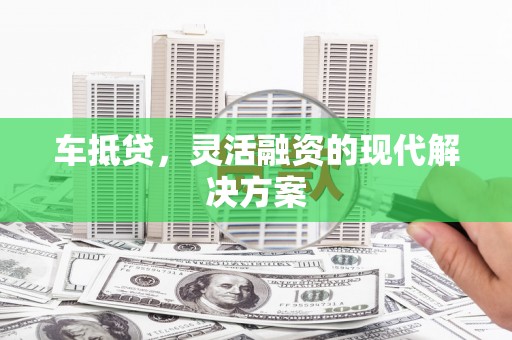 营口车抵贷，灵活融资的现代解决方案