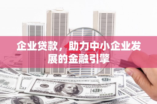 营口企业贷款，助力中小企业发展的金融引擎