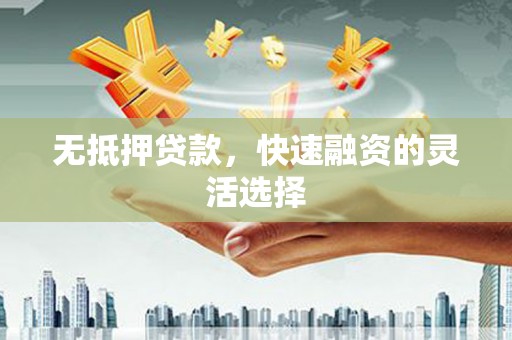 营口无抵押贷款，快速融资的灵活选择