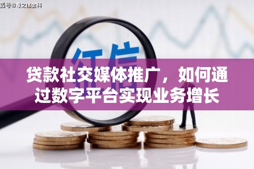 营口贷款社交媒体推广，如何通过数字平台实现业务增长
