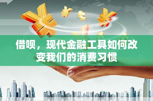 营口借呗，现代金融工具如何改变我们的消费习惯