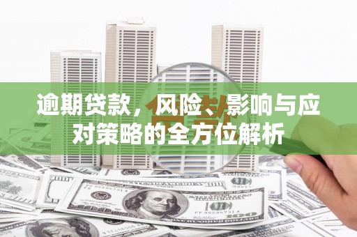 营口逾期贷款，风险、影响与应对策略的全方位解析