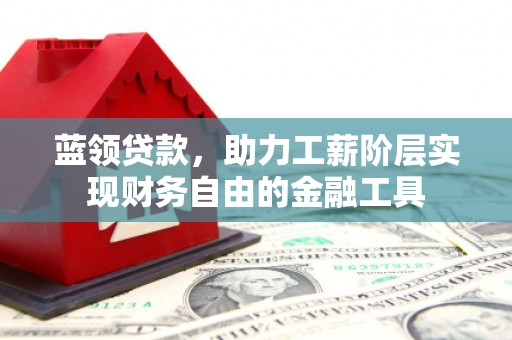 营口蓝领贷款，助力工薪阶层实现财务自由的金融工具