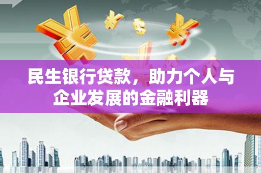 营口民生银行贷款，助力个人与企业发展的金融利器