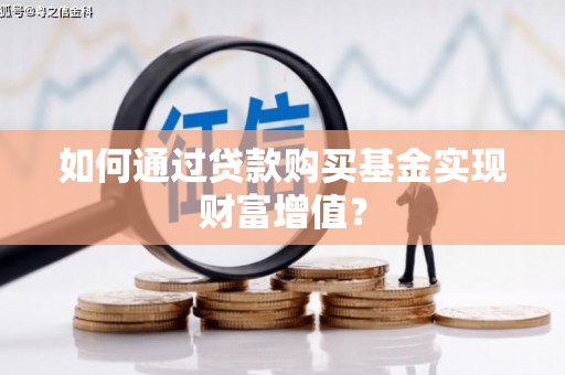 营口如何通过贷款购买基金实现财富增值？