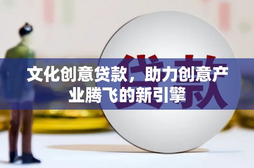 营口文化创意贷款，助力创意产业腾飞的新引擎