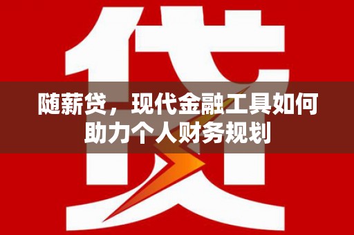 营口随薪贷，现代金融工具如何助力个人财务规划