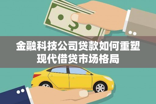 营口金融科技公司贷款如何重塑现代借贷市场格局