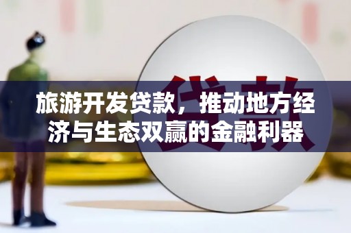 营口旅游开发贷款，推动地方经济与生态双赢的金融利器