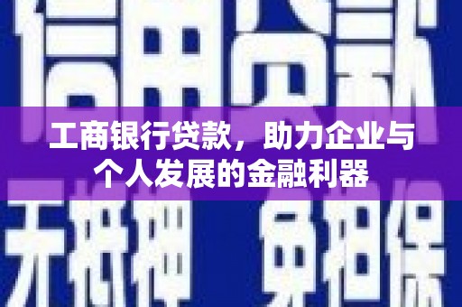 营口工商银行贷款，助力企业与个人发展的金融利器