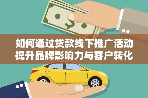 营口如何通过贷款线下推广活动提升品牌影响力与客户转化率