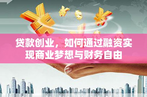 营口贷款创业，如何通过融资实现商业梦想与财务自由
