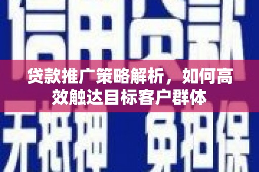 营口贷款推广策略解析，如何高效触达目标客户群体