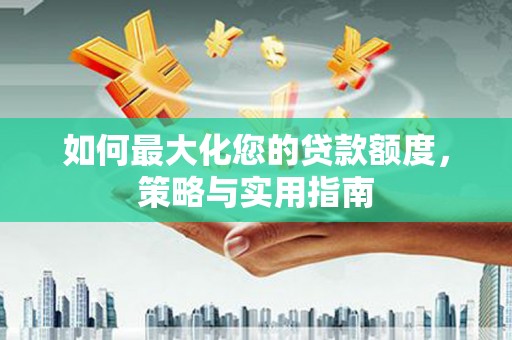 营口如何最大化您的贷款额度，策略与实用指南