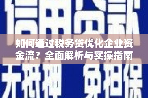 营口如何通过税务贷优化企业资金流？全面解析与实操指南