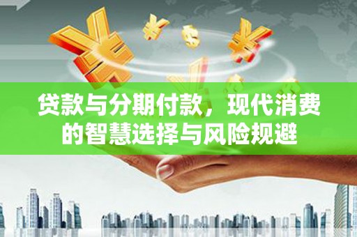 营口贷款与分期付款，现代消费的智慧选择与风险规避