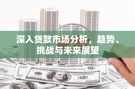 营口深入贷款市场分析，趋势、挑战与未来展望