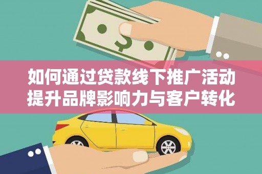 营口如何通过贷款线下推广活动提升品牌影响力与客户转化率