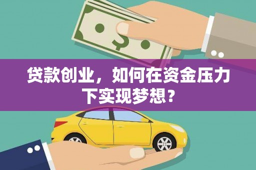 营口贷款创业，如何在资金压力下实现梦想？