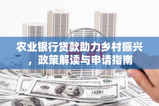 营口农业银行贷款助力乡村振兴，政策解读与申请指南