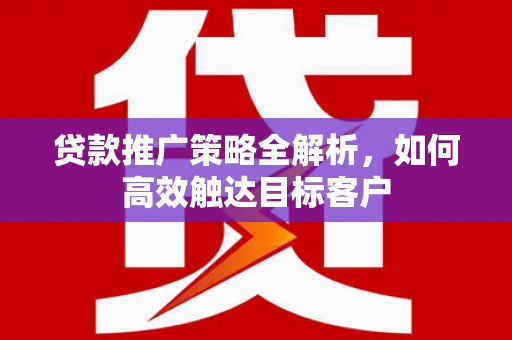 营口贷款推广策略全解析，如何高效触达目标客户