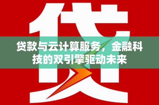 营口贷款与云计算服务，金融科技的双引擎驱动未来