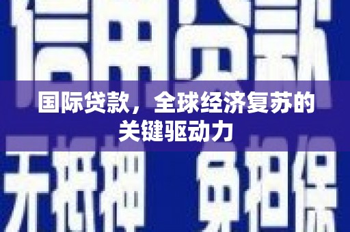 营口国际贷款，全球经济复苏的关键驱动力
