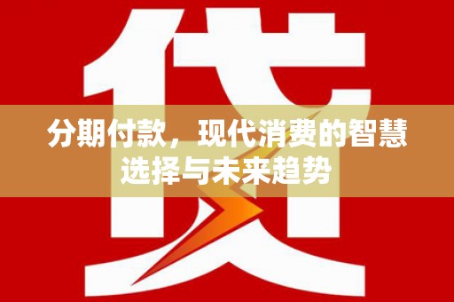 营口分期付款，现代消费的智慧选择与未来趋势