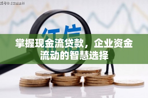 营口掌握现金流贷款，企业资金流动的智慧选择