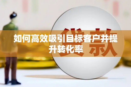 营口如何高效吸引目标客户并提升转化率
