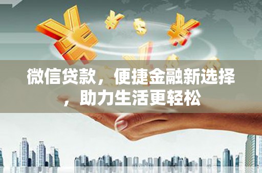 营口微信贷款，便捷金融新选择，助力生活更轻松