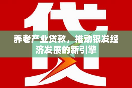 营口养老产业贷款，推动银发经济发展的新引擎