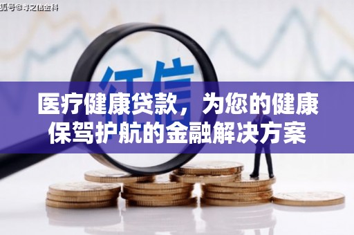 营口医疗健康贷款，为您的健康保驾护航的金融解决方案