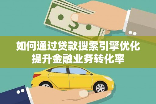 营口如何通过贷款搜索引擎优化提升金融业务转化率