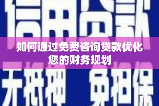 营口如何通过免费咨询贷款优化您的财务规划