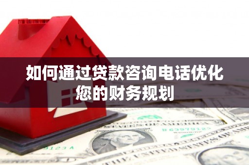 营口如何通过贷款咨询电话优化您的财务规划