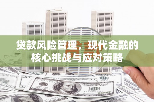 营口贷款风险管理，现代金融的核心挑战与应对策略