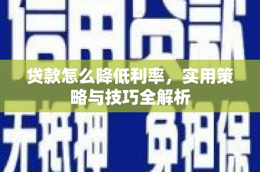 营口贷款怎么降低利率，实用策略与技巧全解析
