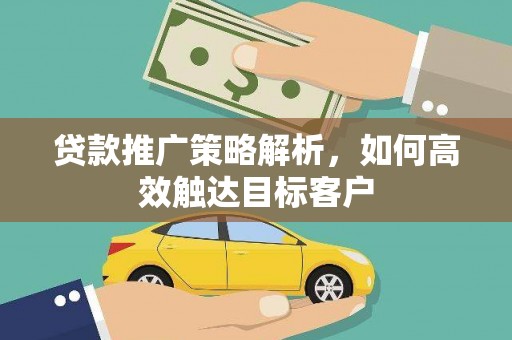 营口贷款推广策略解析，如何高效触达目标客户