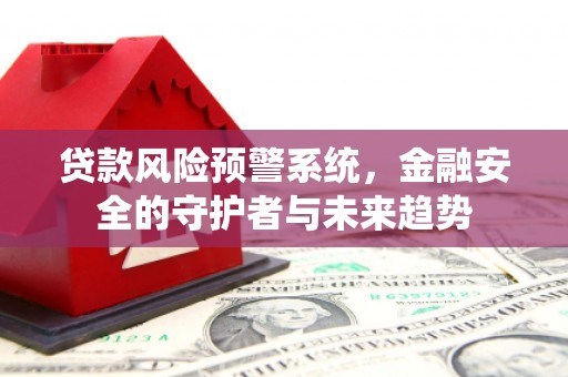 营口贷款风险预警系统，金融安全的守护者与未来趋势