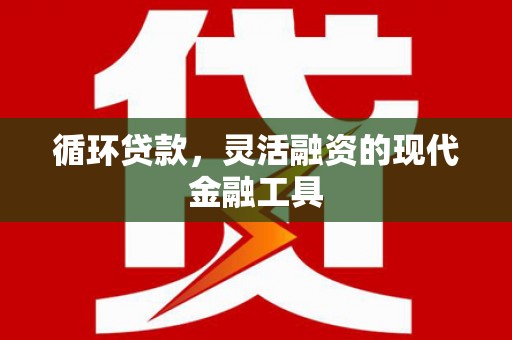 营口循环贷款，灵活融资的现代金融工具