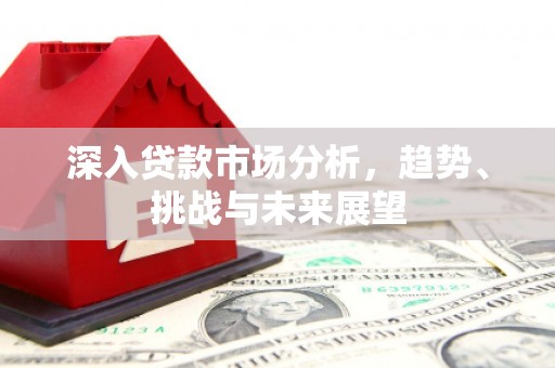 营口深入贷款市场分析，趋势、挑战与未来展望