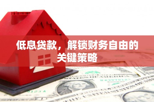 营口低息贷款，解锁财务自由的关键策略