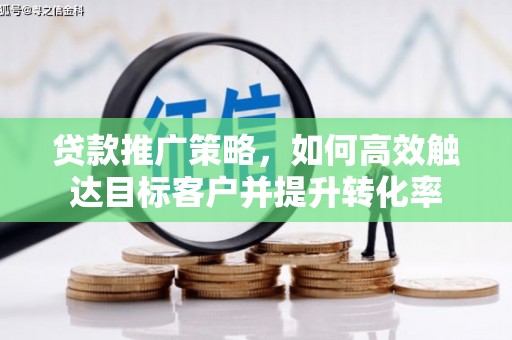 营口贷款推广策略，如何高效触达目标客户并提升转化率