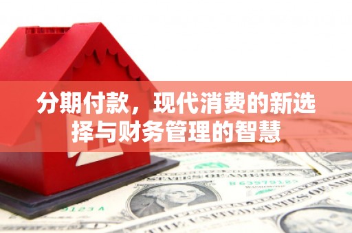 营口分期付款，现代消费的新选择与财务管理的智慧